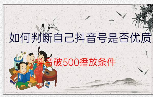 如何判断自己抖音号是否优质 抖音破500播放条件？